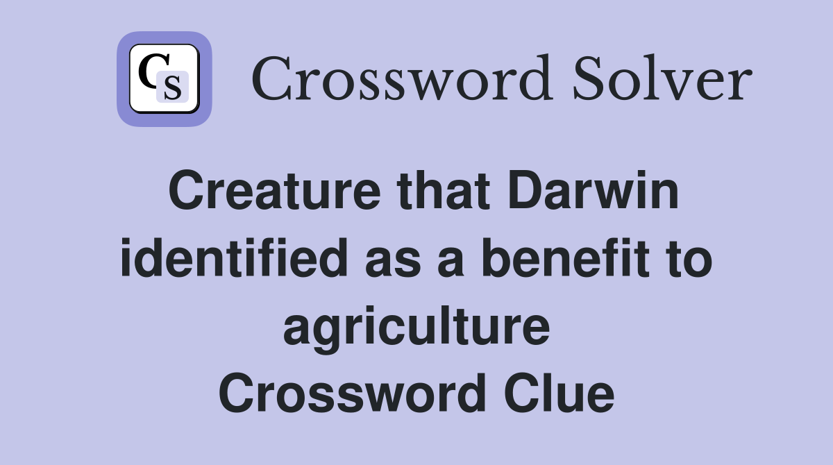 Creature that Darwin identified as a benefit to agriculture Crossword Clue