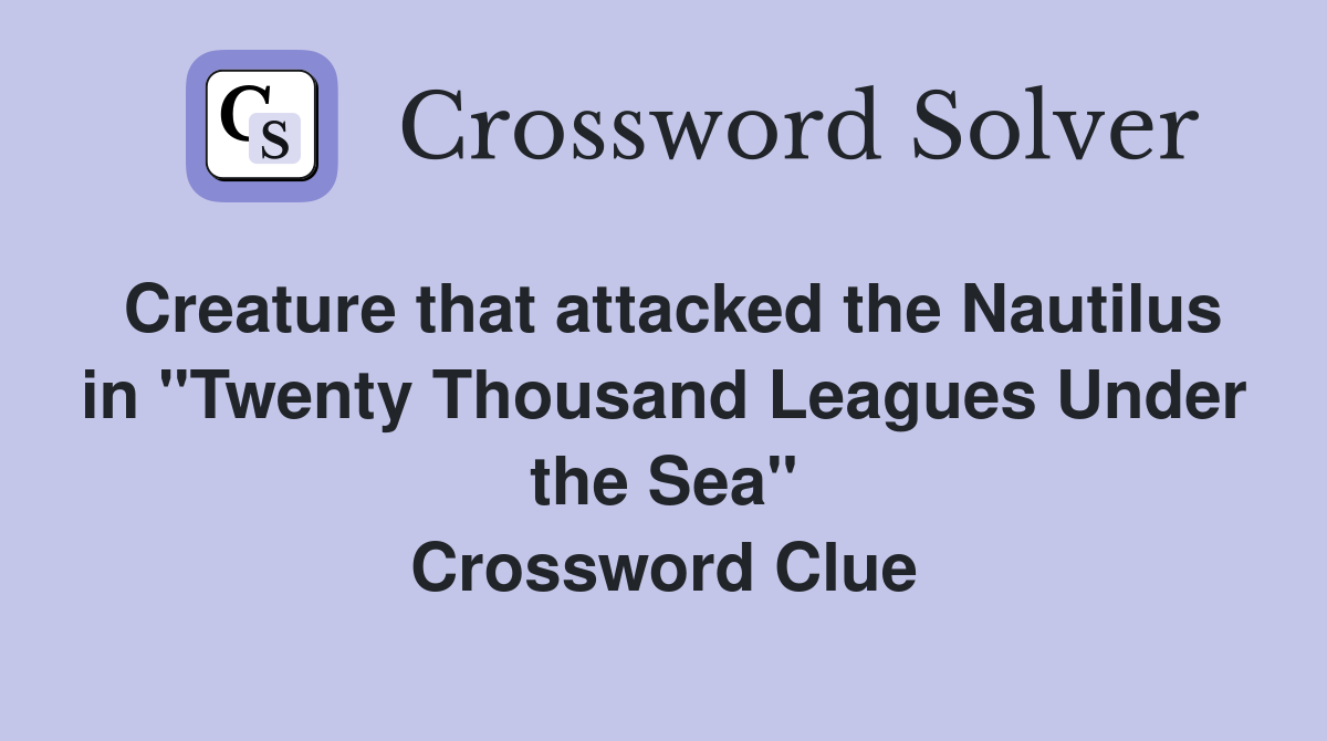 Creature that attacked the Nautilus in "Twenty Thousand Leagues Under the Sea" Crossword Clue