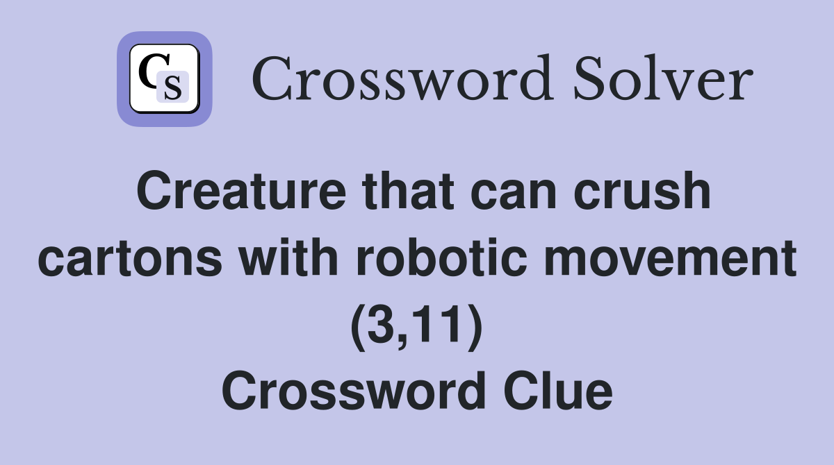 Creature that can crush cartons with robotic movement (3,11) Crossword Clue