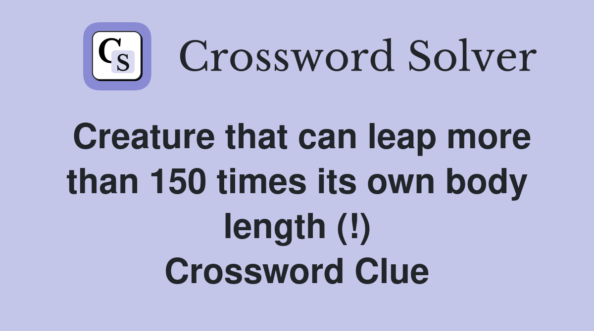 Creature that can leap more than 150 times its own body length (!) Crossword Clue
