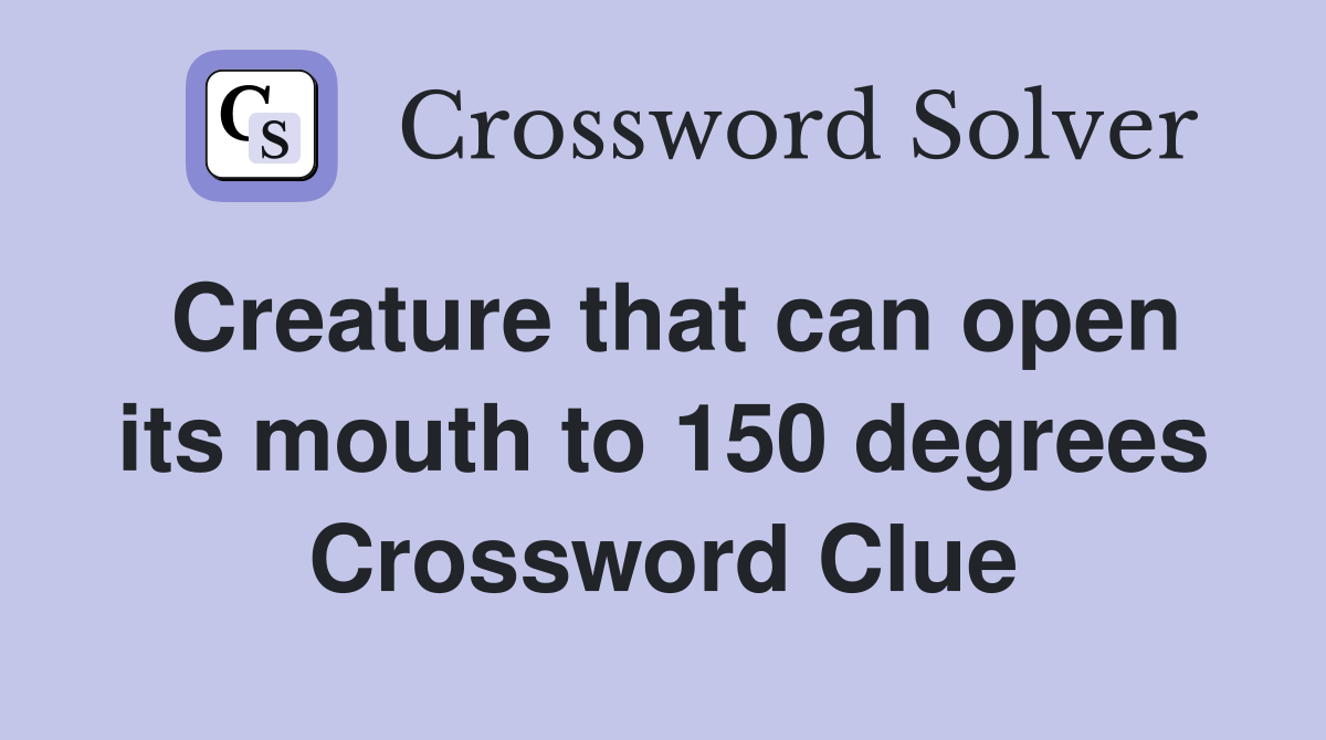 Creature that can open its mouth to 150 degrees Crossword Clue