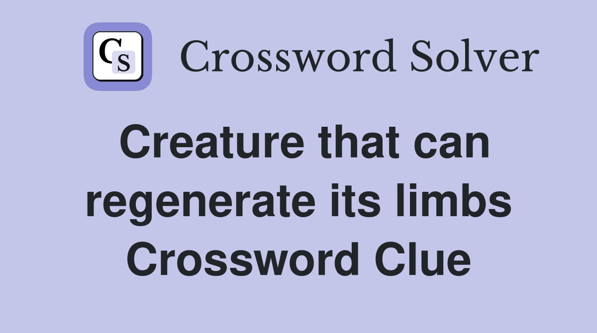 Creature that can regenerate its limbs Crossword Clue