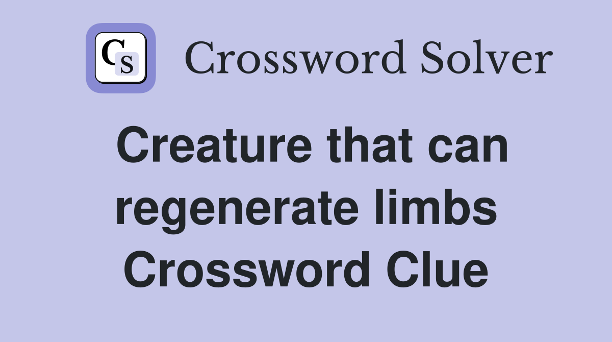 Creature that can regenerate limbs Crossword Clue