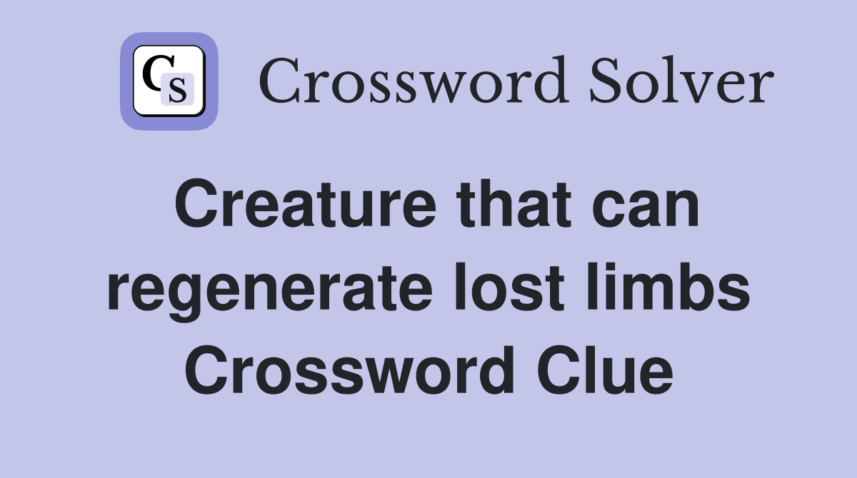 Creature that can regenerate lost limbs Crossword Clue