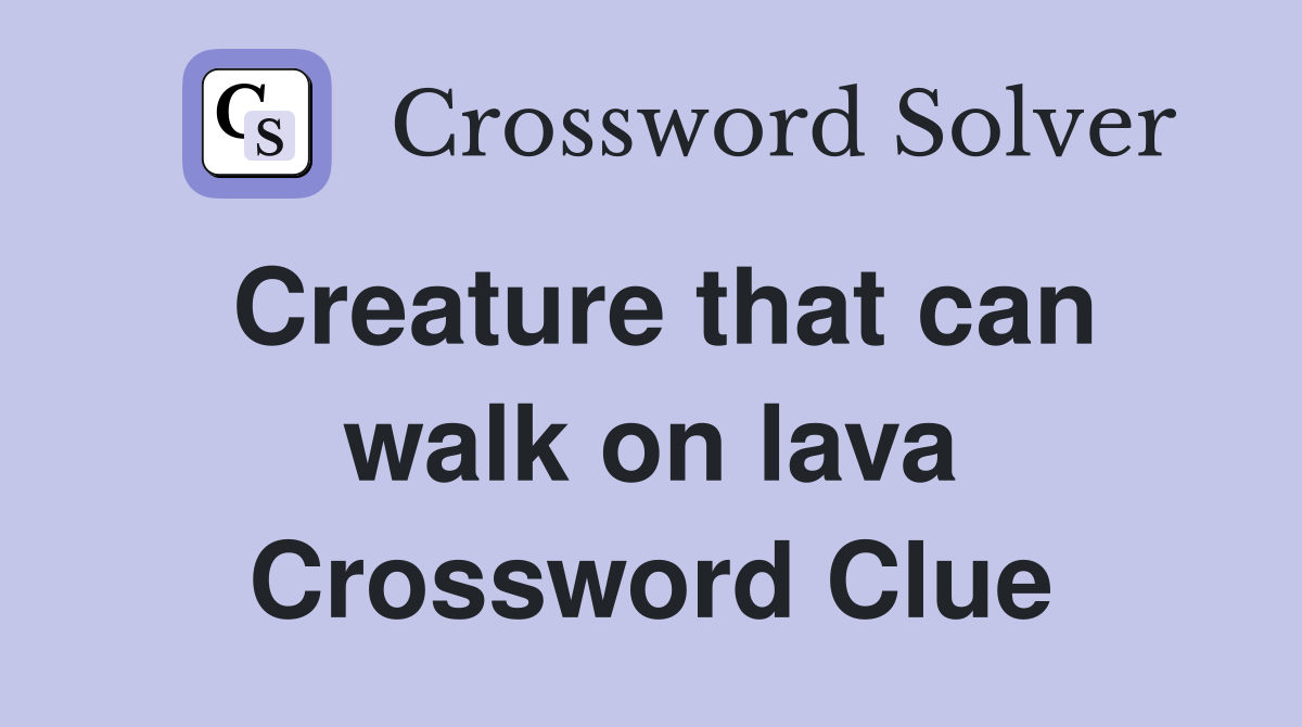 Creature that can walk on lava Crossword Clue
