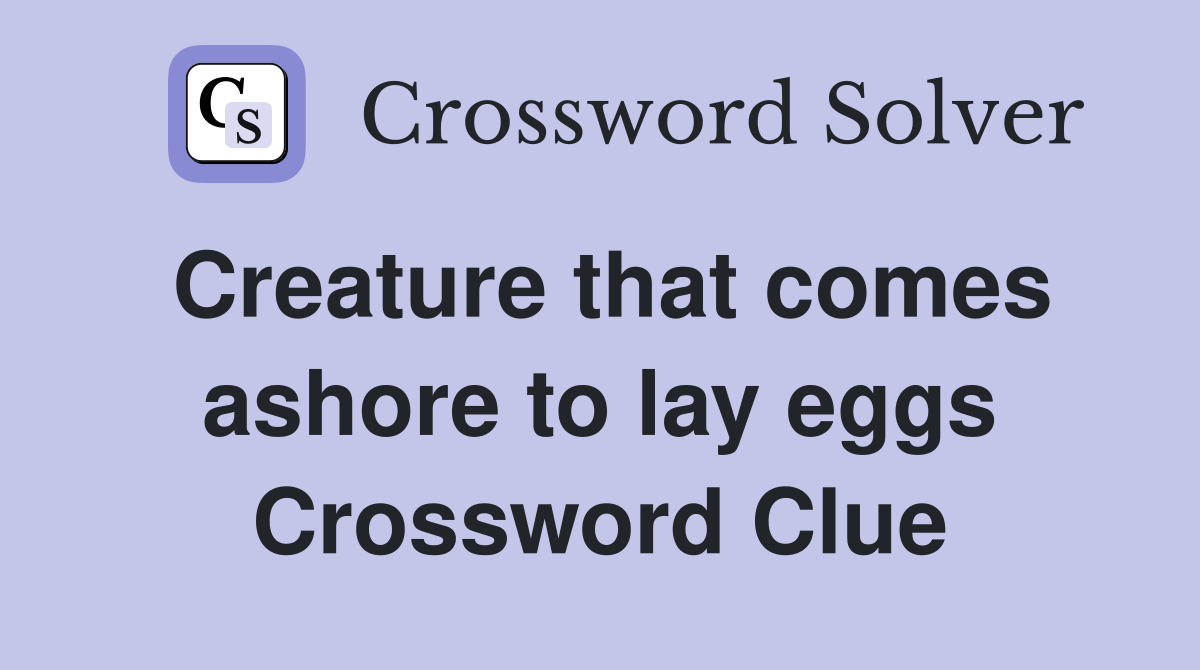 Creature that comes ashore to lay eggs Crossword Clue