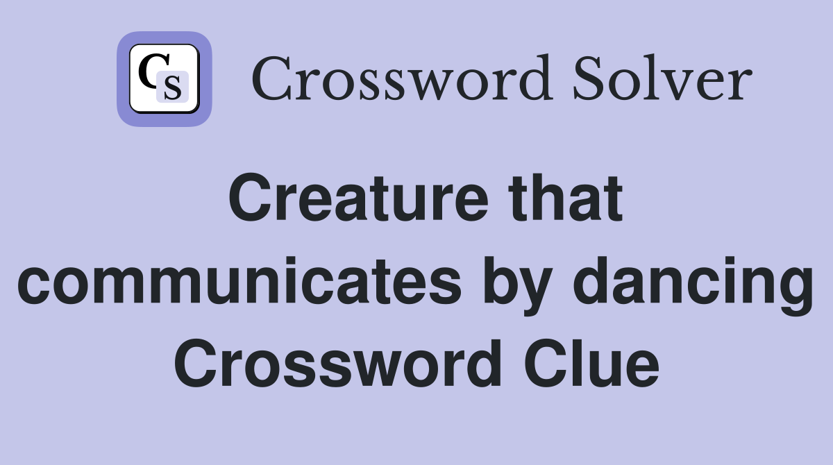 Creature that communicates by dancing Crossword Clue