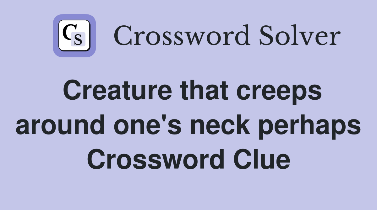 Creature that creeps around one's neck perhaps Crossword Clue