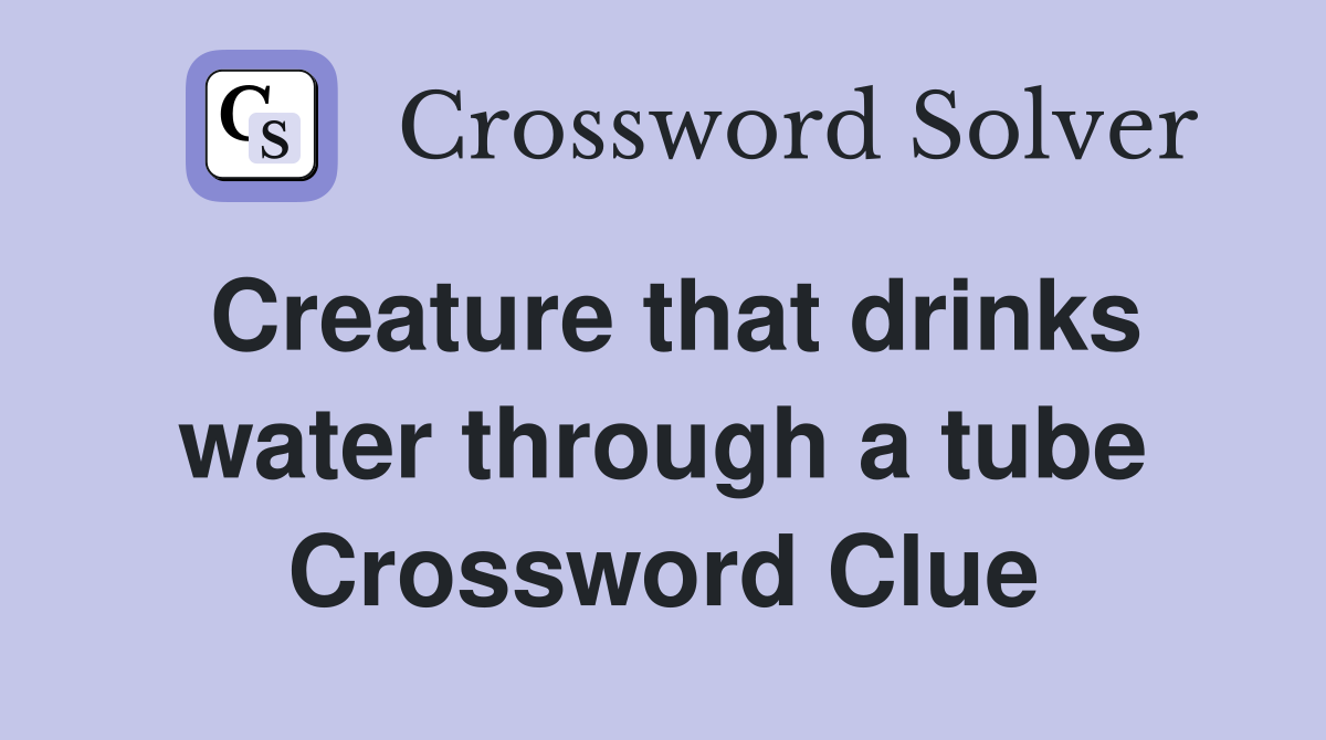 Creature that drinks water through a tube Crossword Clue