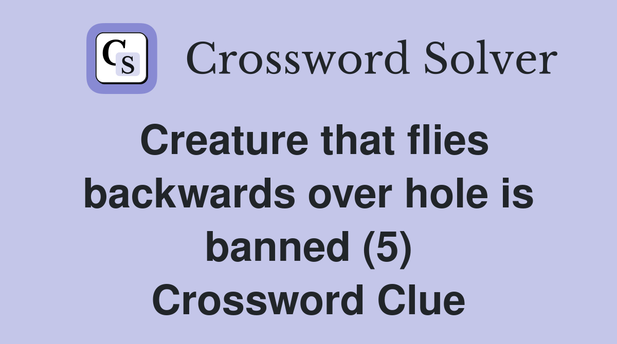 Creature that flies backwards over hole is banned (5) Crossword Clue