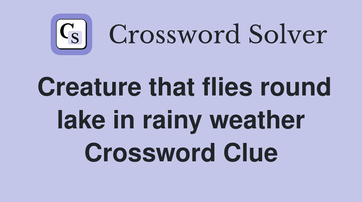 Creature that flies round lake in rainy weather Crossword Clue