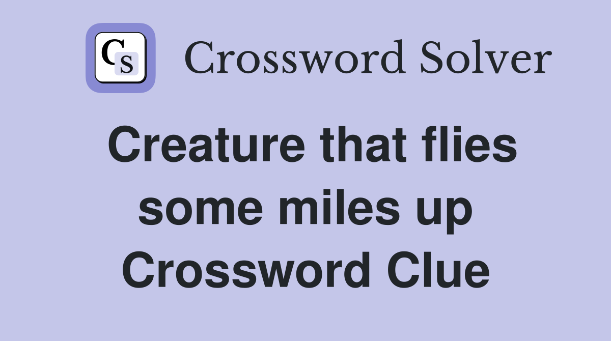 Creature that flies some miles up Crossword Clue