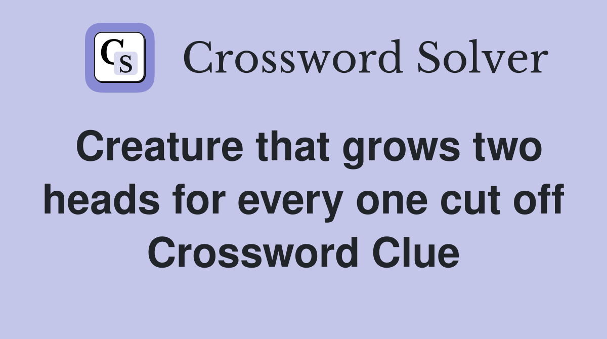 Creature that grows two heads for every one cut off Crossword Clue