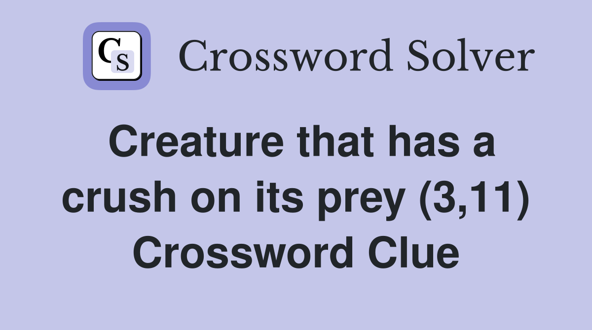 Creature that has a crush on its prey (3,11) Crossword Clue