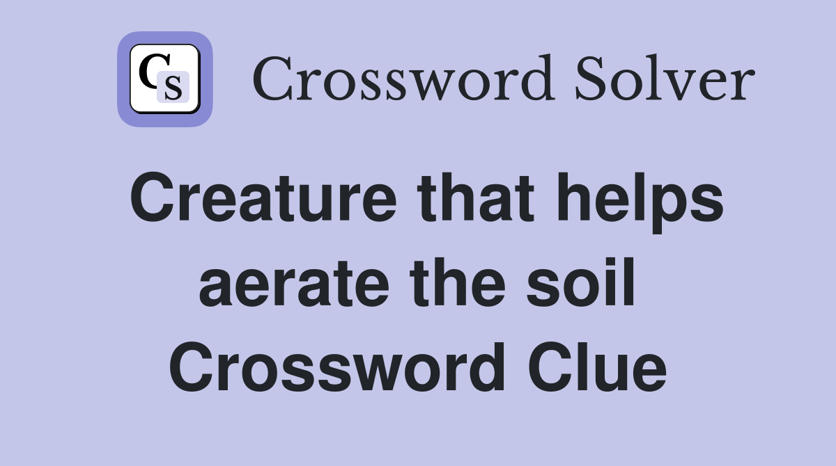 Creature that helps aerate the soil Crossword Clue
