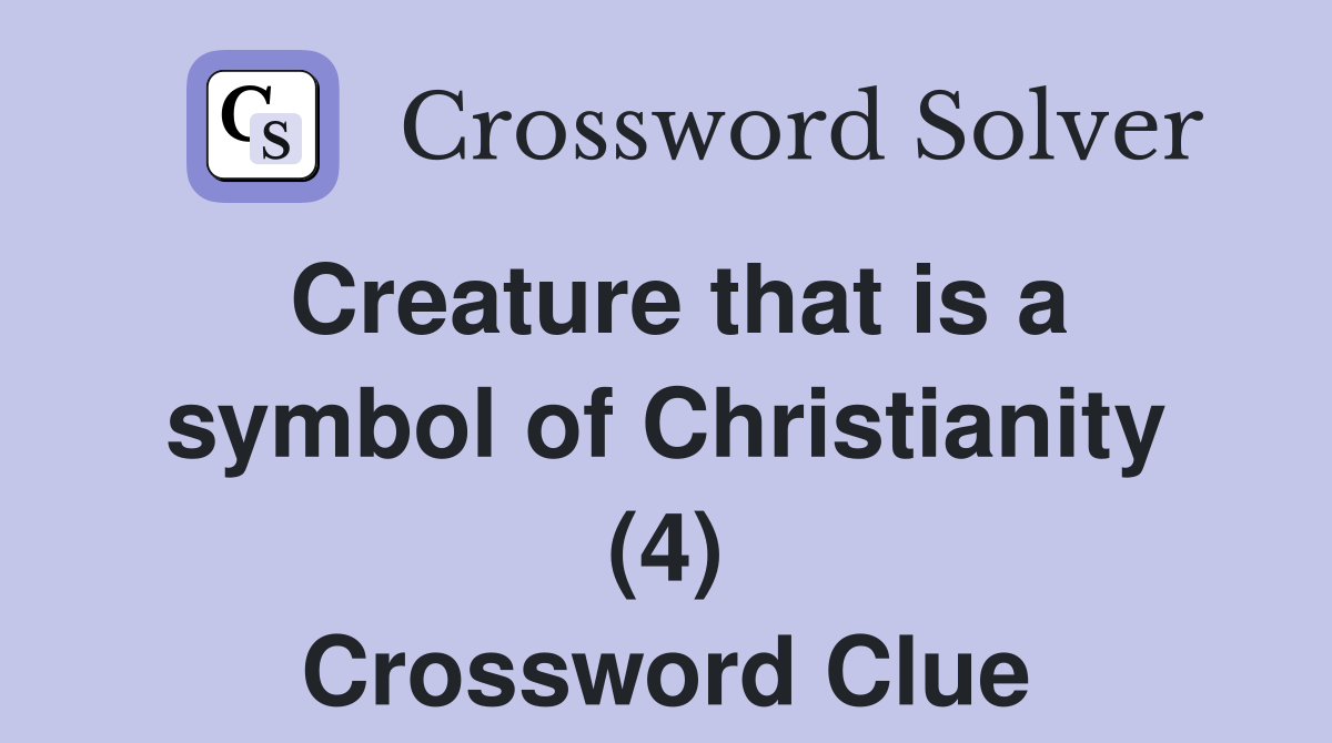 Creature that is a symbol of Christianity (4) Crossword Clue