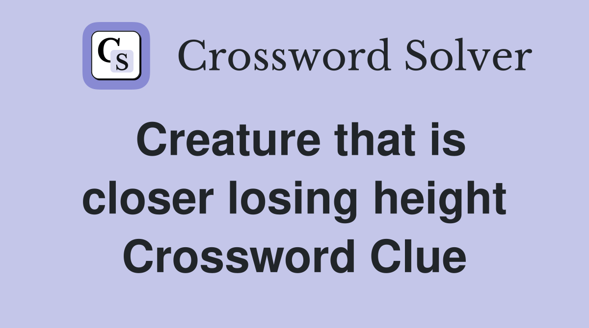 Creature that is closer losing height Crossword Clue