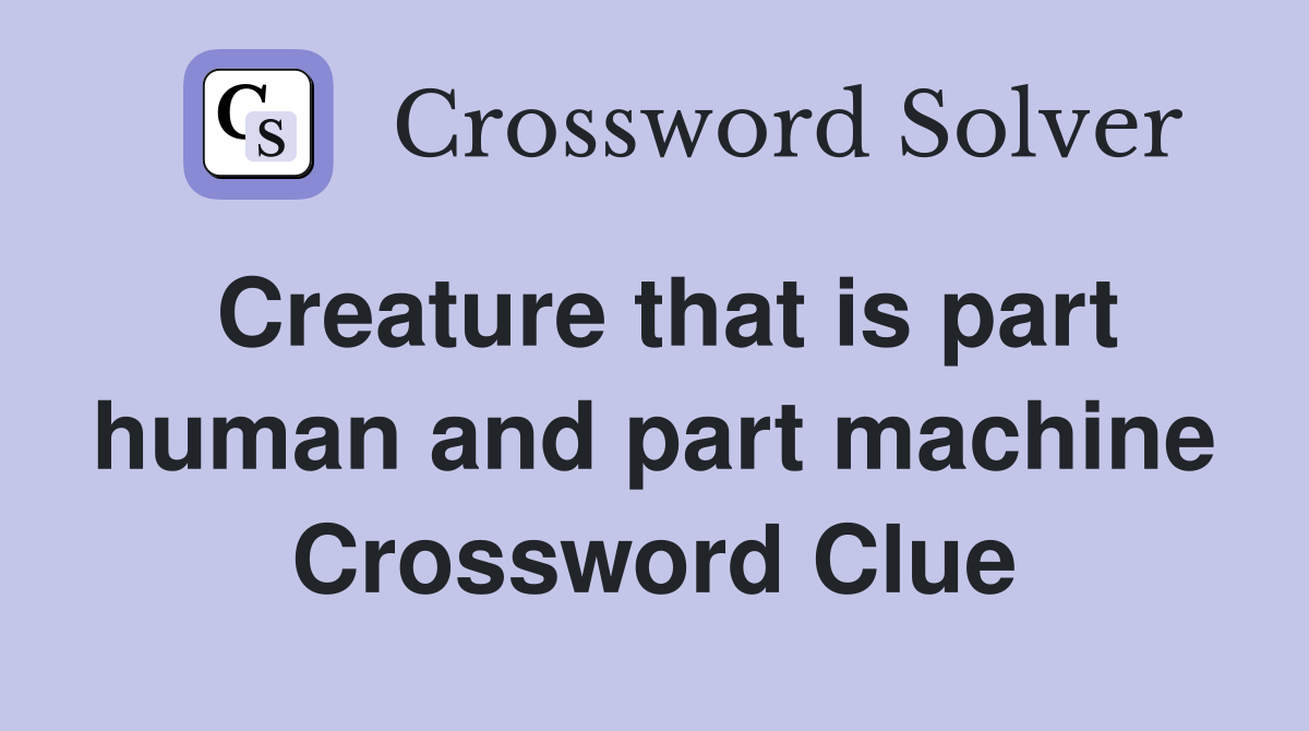 Creature that is part human and part machine Crossword Clue