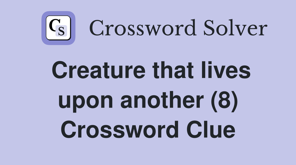 Creature that lives upon another (8) Crossword Clue