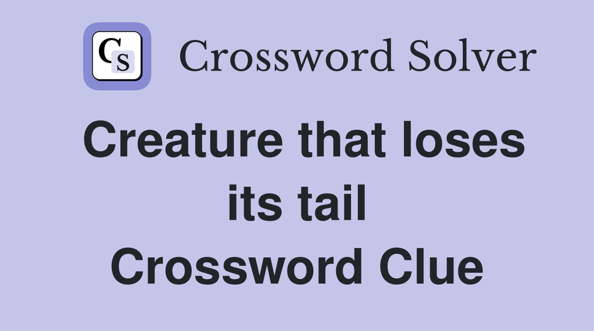 Creature that loses its tail Crossword Clue