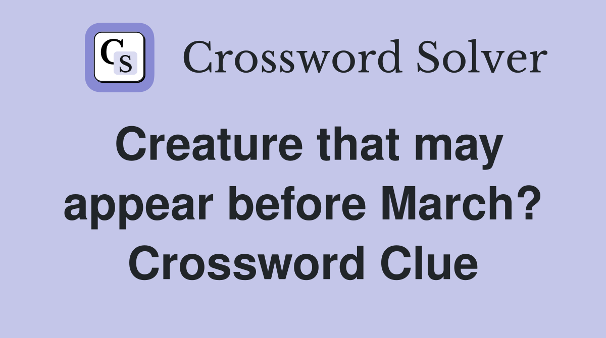 Creature that may appear before March? Crossword Clue