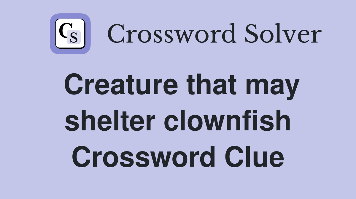 Creature that may shelter clownfish Crossword Clue