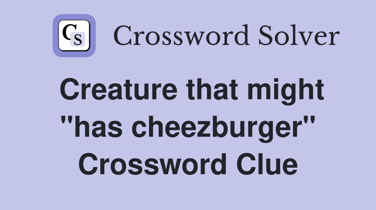 Creature that might "has cheezburger" Crossword Clue