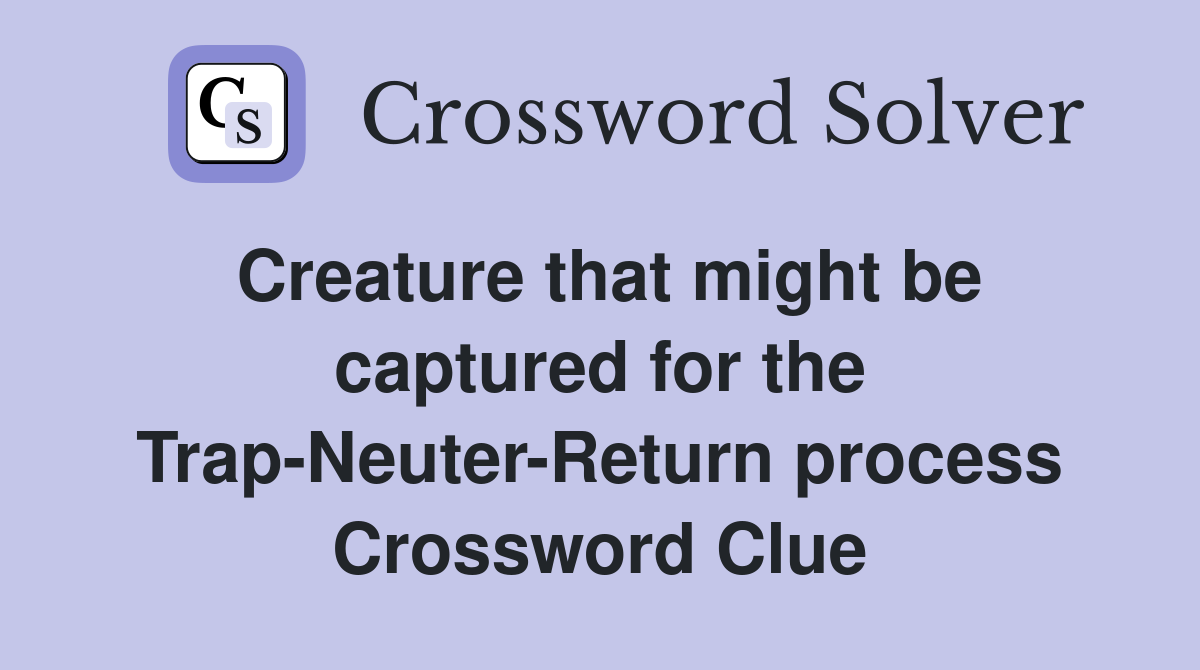 Creature that might be captured for the Trap-Neuter-Return process Crossword Clue