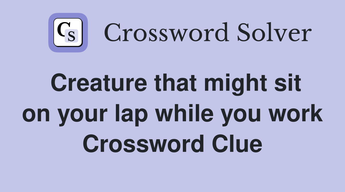 Creature that might sit on your lap while you work Crossword Clue