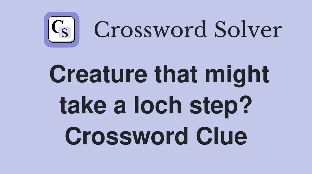 Creature that might take a loch step? Crossword Clue