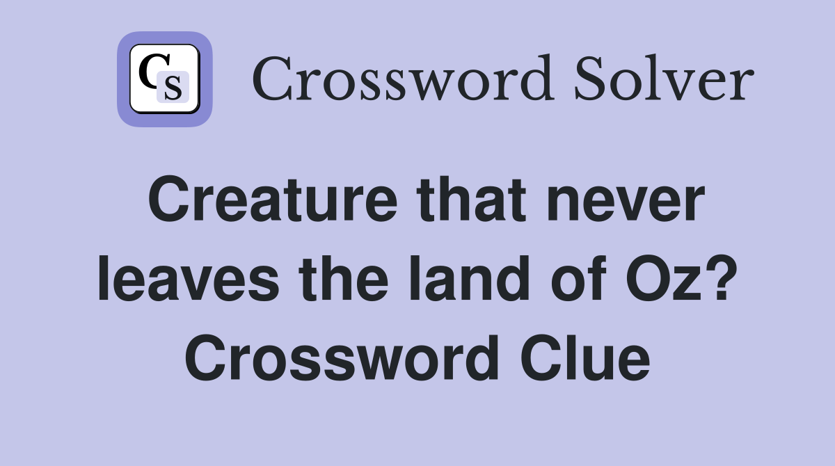 Creature that never leaves the land of Oz? Crossword Clue