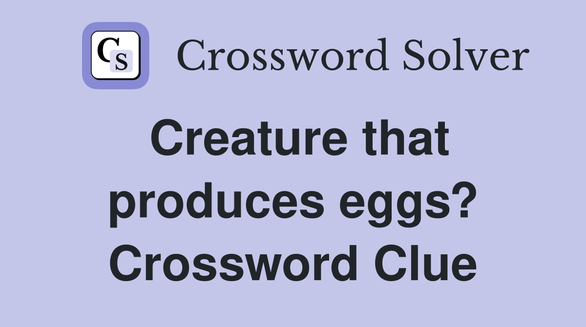 Creature that produces eggs? Crossword Clue