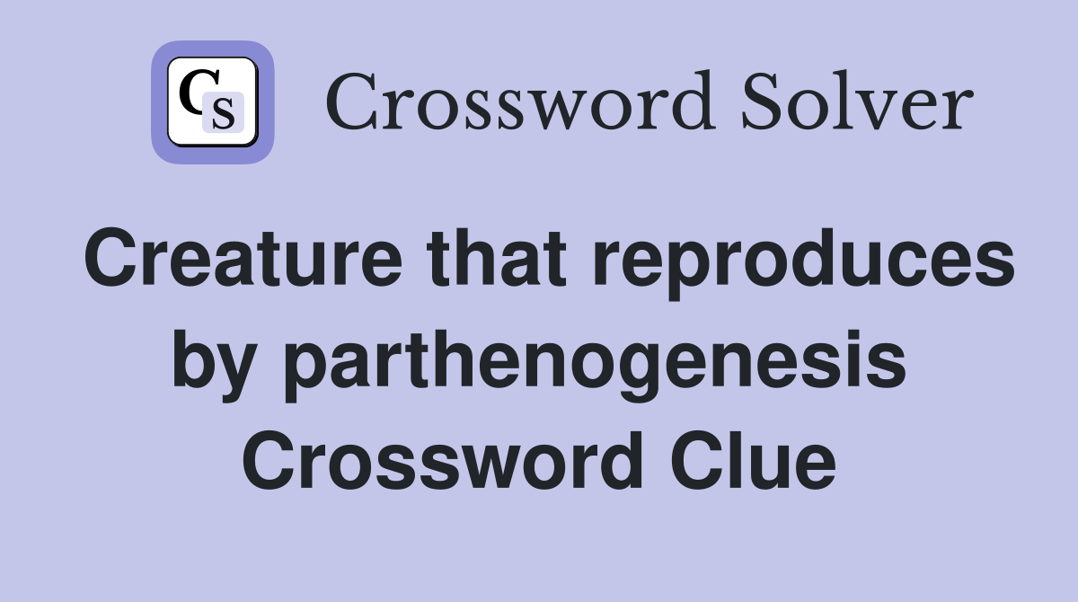 Creature that reproduces by parthenogenesis Crossword Clue