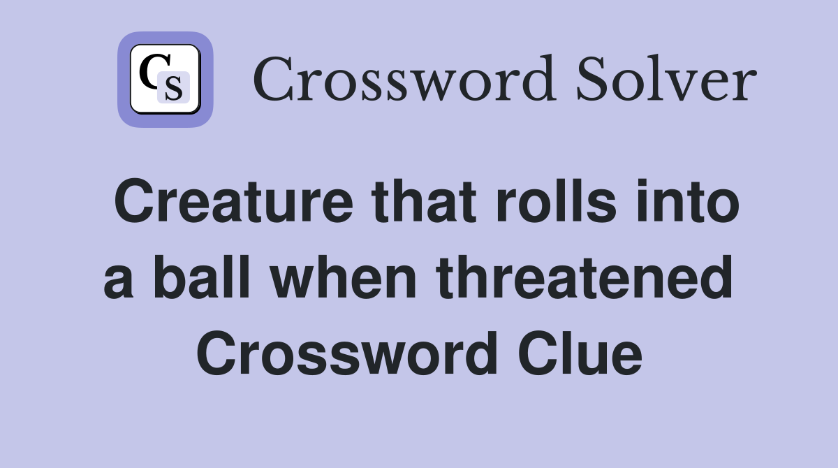 Creature that rolls into a ball when threatened Crossword Clue
