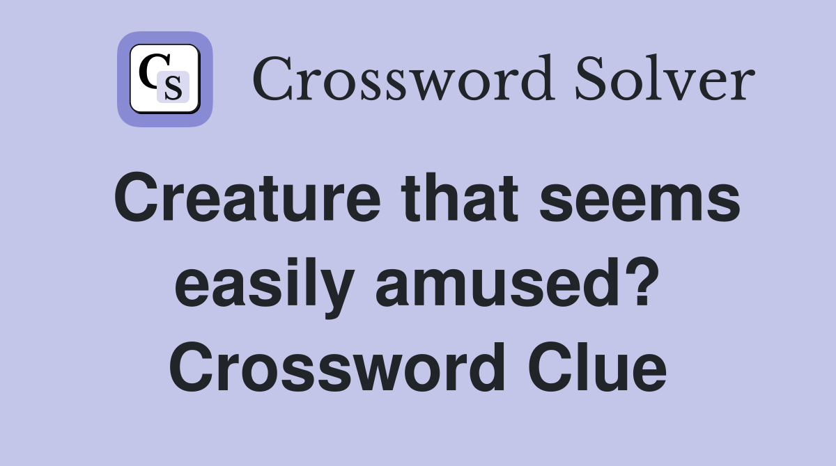 Creature that seems easily amused? Crossword Clue