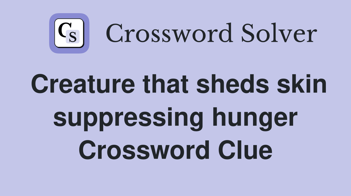 Creature that sheds skin suppressing hunger Crossword Clue