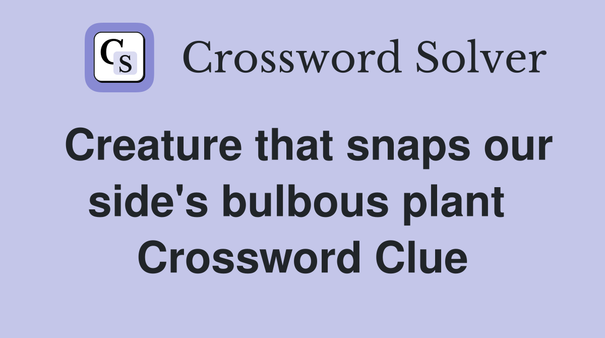 Creature that snaps our side's bulbous plant  Crossword Clue