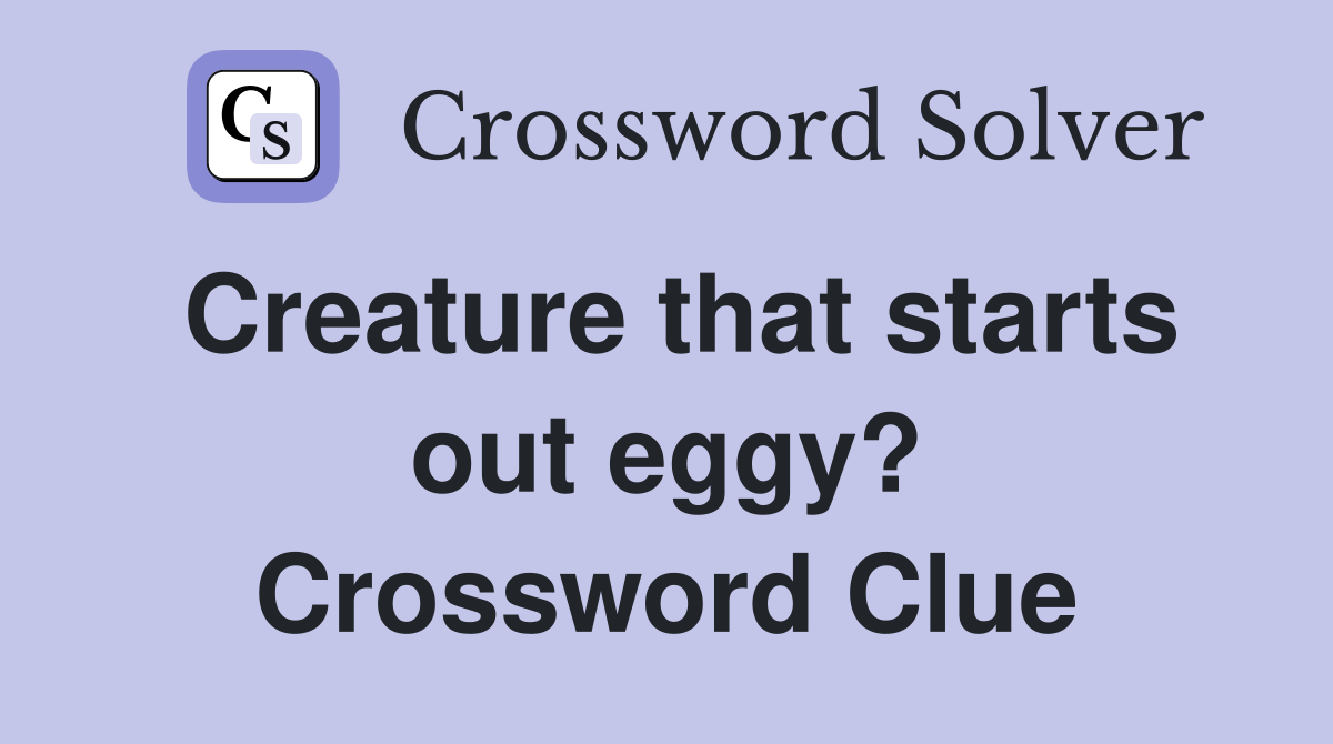 Creature that starts out eggy? Crossword Clue