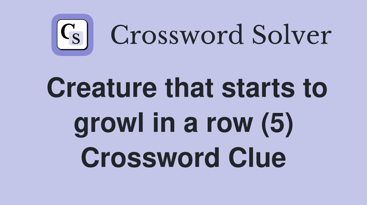 Creature that starts to growl in a row (5) Crossword Clue