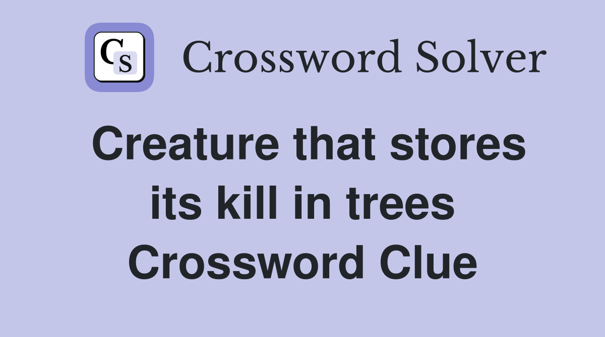 Creature that stores its kill in trees Crossword Clue