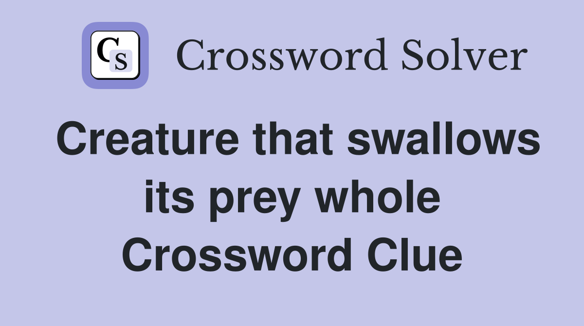 Creature that swallows its prey whole Crossword Clue