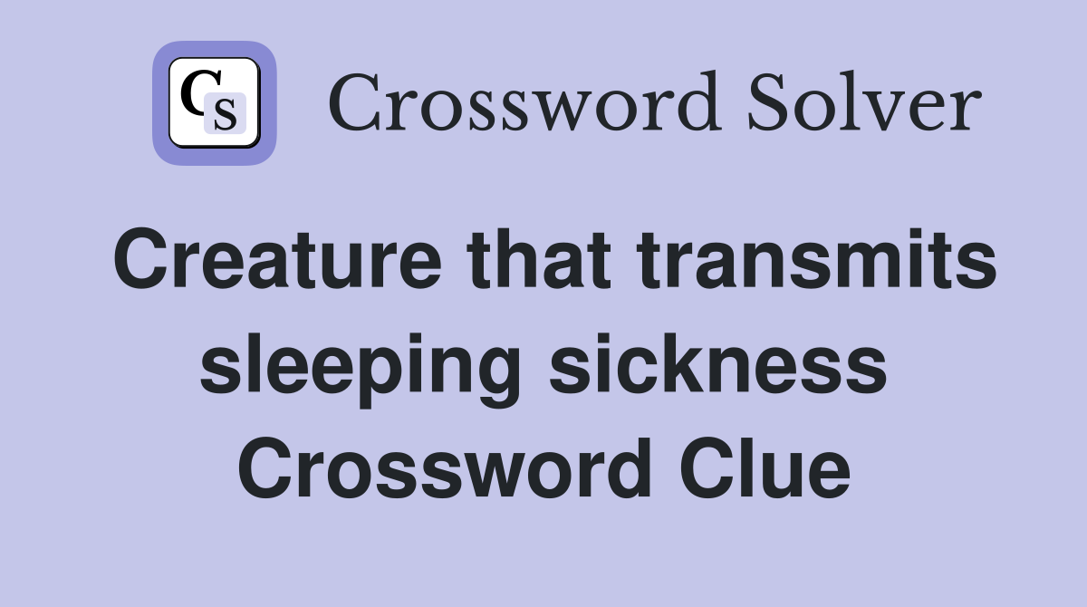 Creature that transmits sleeping sickness Crossword Clue