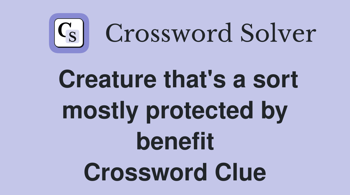 Creature that's a sort mostly protected by benefit Crossword Clue