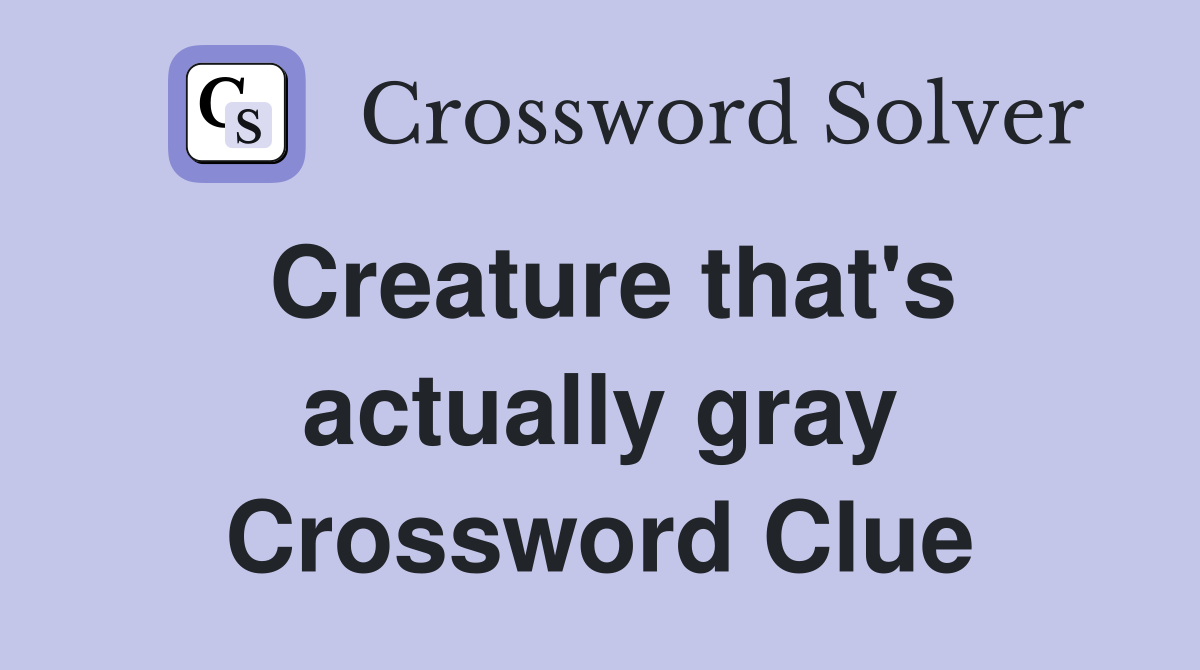 Creature that's actually gray Crossword Clue