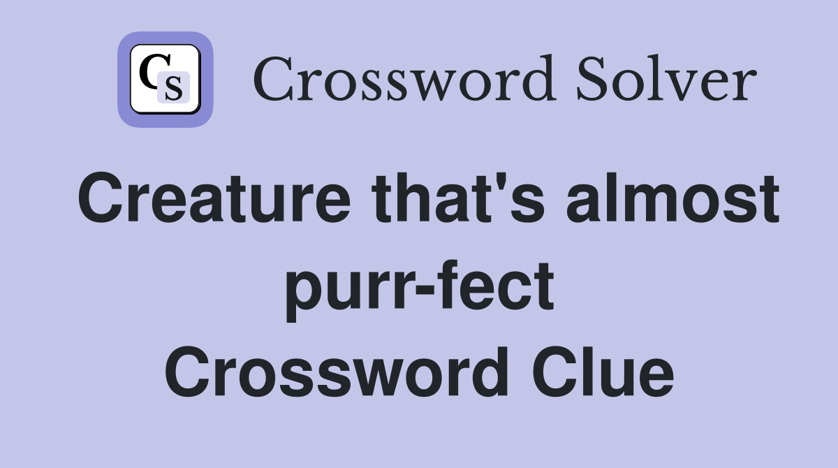 Creature that's almost purr-fect Crossword Clue