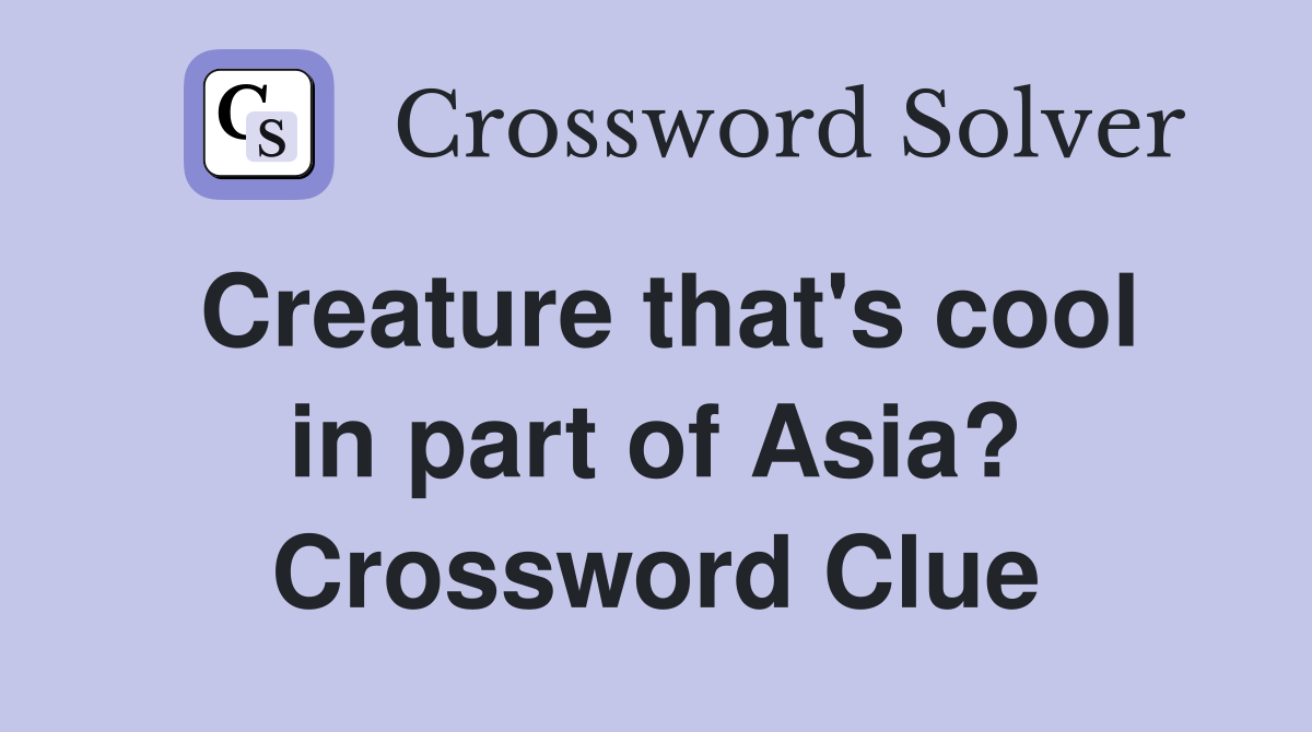Creature that's cool in part of Asia? Crossword Clue