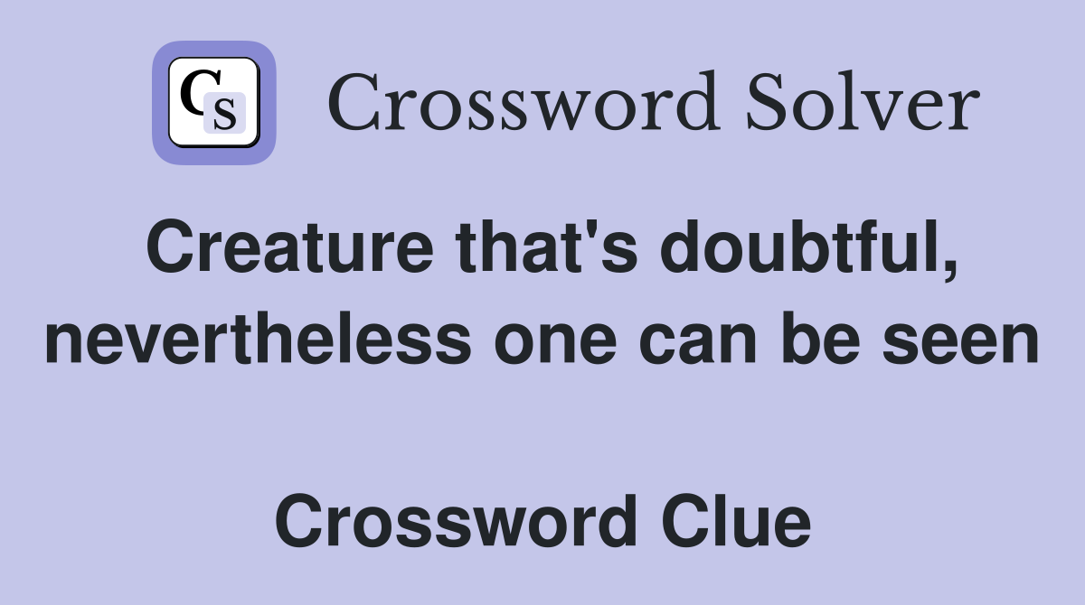 Creature that's doubtful, nevertheless one can be seen  Crossword Clue
