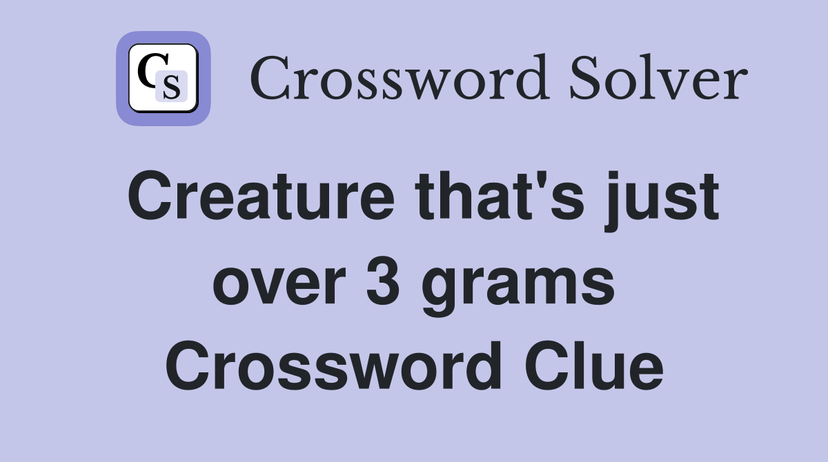 Creature that's just over 3 grams Crossword Clue