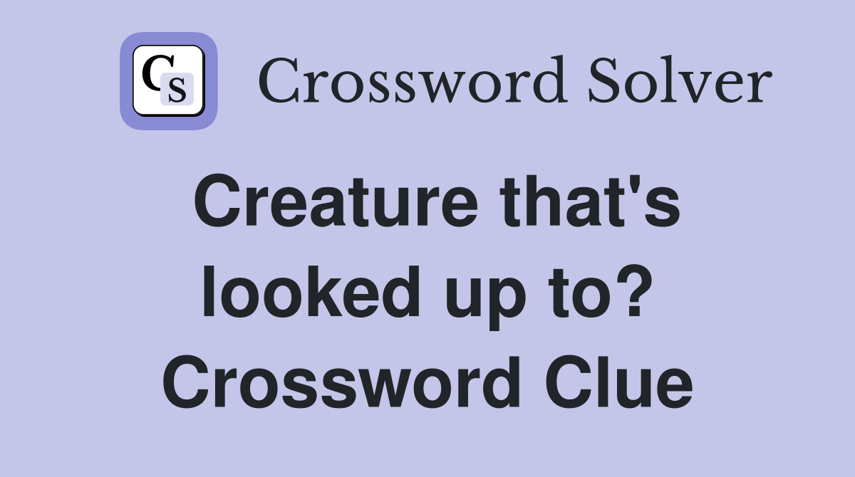 Creature that's looked up to? Crossword Clue