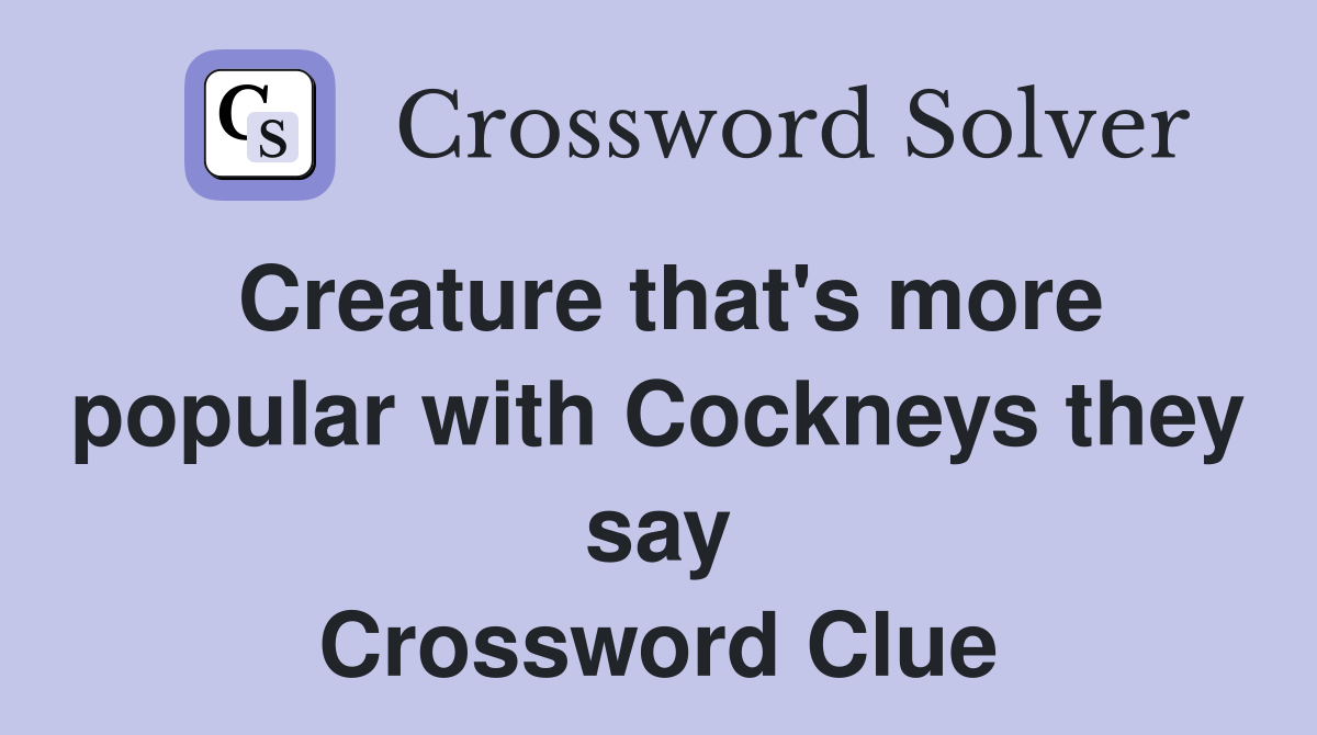 Creature that's more popular with Cockneys they say Crossword Clue